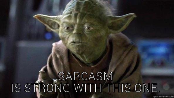  SARCASM IS STRONG WITH THIS ONE. True dat, Yoda.