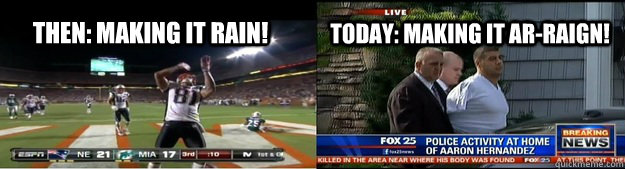 Then: Making it rain! Today: Making it ar-raign!  Aaron Hernandez Rain