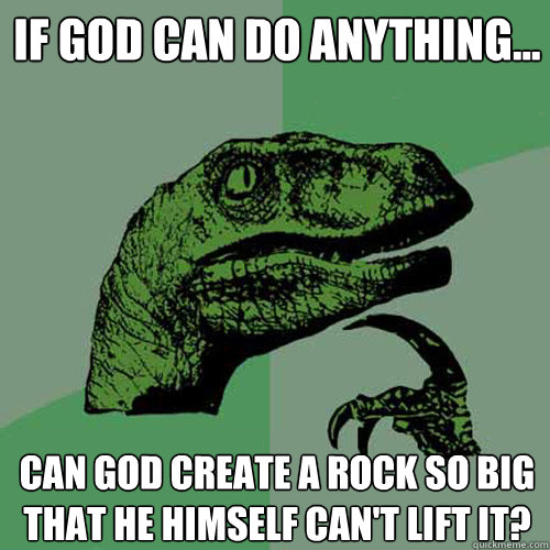 If god can do anything... can god create a rock so big that he himself can't lift it?  Philosoraptor