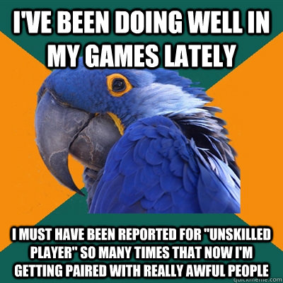 I've been doing well in my games lately I must have been reported for 