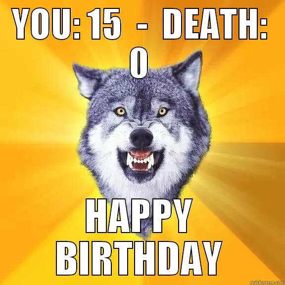 YOU: 15  -  DEATH: 0 HAPPY BIRTHDAY Courage Wolf