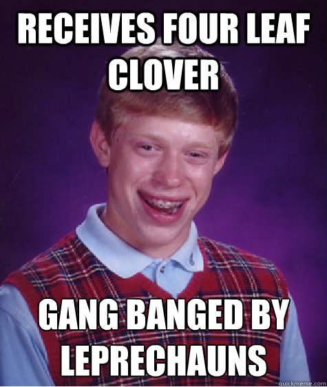 Receives four leaf clover gang banged by leprechauns   Bad Luck Brian