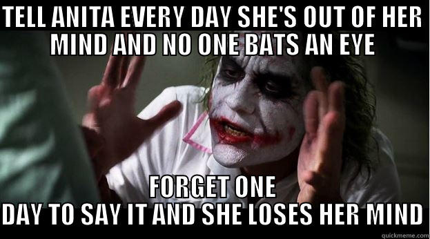 TELL ANITA EVERY DAY SHE'S OUT OF HER MIND AND NO ONE BATS AN EYE FORGET ONE DAY TO SAY IT AND SHE LOSES HER MIND Joker Mind Loss