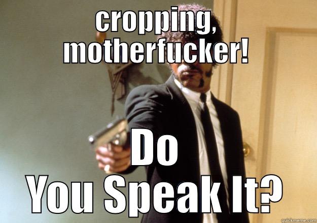 CROPPING, MOTHERFUCKER! DO YOU SPEAK IT? Samuel L Jackson