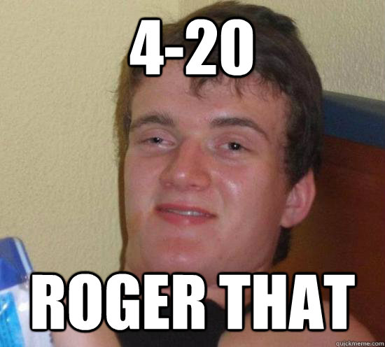 4-20  roger that - 4-20  roger that  High guy