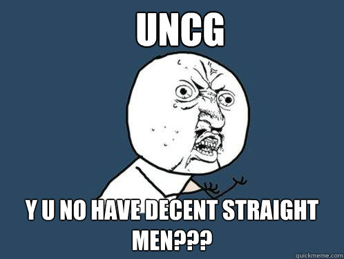 UNCG y u no have decent straight men???  Y U No