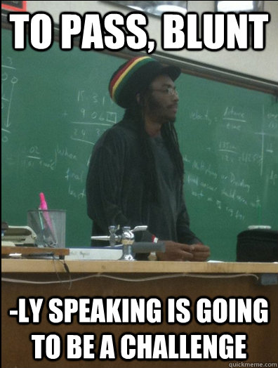 to pass, blunt -ly speaking is going to be a challenge  Rasta Science Teacher