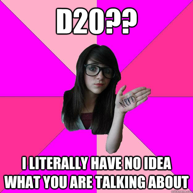 d20?? i literally have no idea what you are talking about  Idiot Nerd Girl