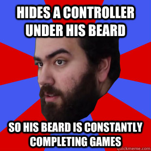 Hides a controller under his beard So his beard is constantly completing games - Hides a controller under his beard So his beard is constantly completing games  The Completionist