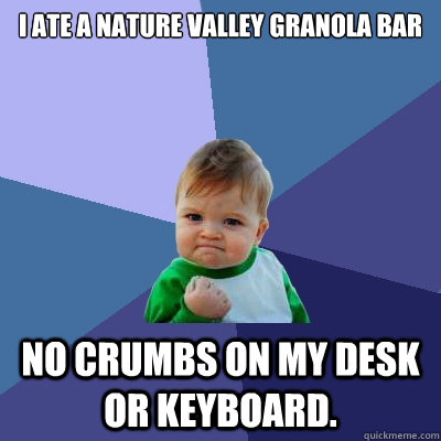 I ate a Nature Valley Granola Bar  No crumbs on my desk or keyboard.  Success Kid