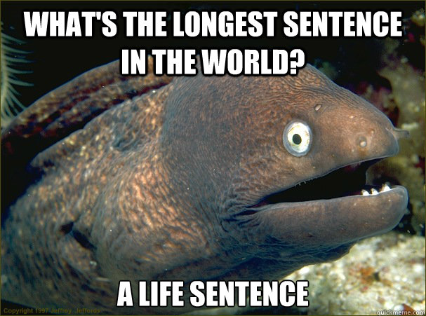 What's the longest sentence in the world? A life sentence  Bad Joke Eel