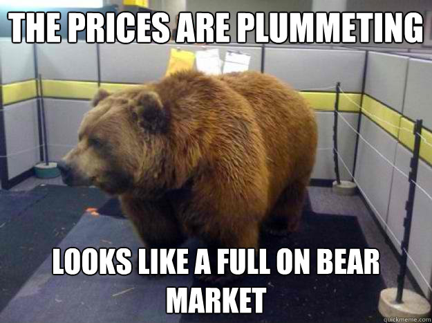 the prices are plummeting  looks like a full on bear market - the prices are plummeting  looks like a full on bear market  Office Grizzly