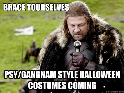 Brace yourselves Psy/Gangnam style halloween costumes coming  Eddard Stark