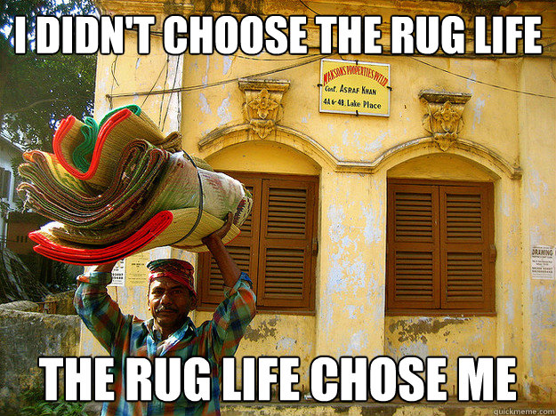 I didn't choose the rug life The rug life chose me  