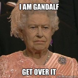 I am Gandalf get over it  unimpressed queen