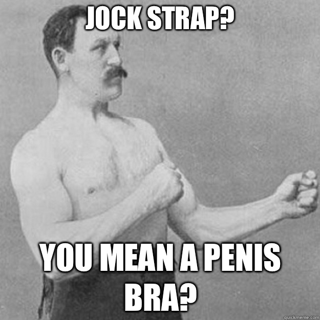 Jock Strap? you mean a penis bra?  overly manly man