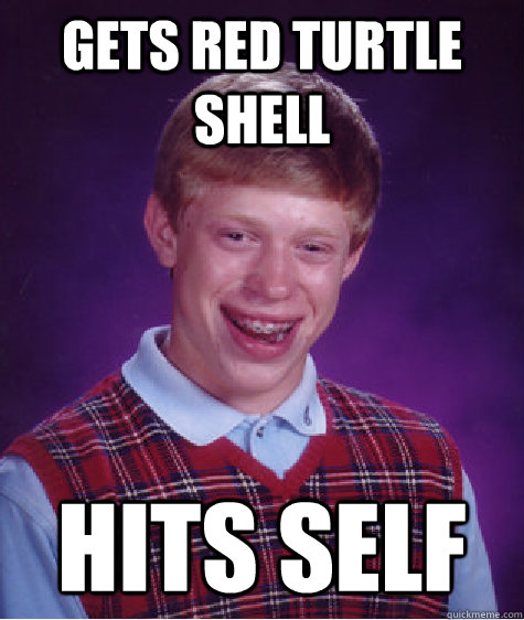 Gets red turtle shell hits self  Bad Luck Brian