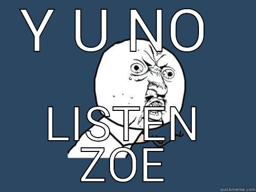 Y U NO  LISTEN ZOE Y U No