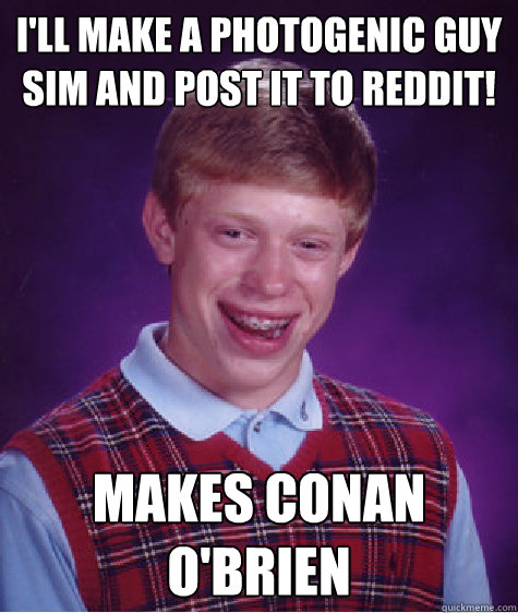 I'll make a photogenic guy Sim and post it to reddit! makes conan o'brien  Bad Luck Brian