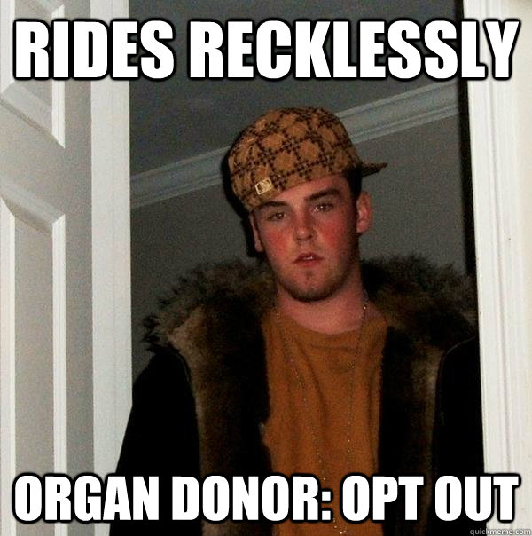 Rides recklessly organ donor: opt out - Rides recklessly organ donor: opt out  Scumbag Steve