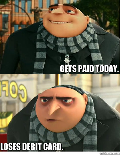 Gets paid today. Loses Debit Card.  Despicable meme