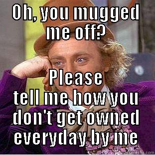 OH, YOU MUGGED ME OFF? PLEASE TELL ME HOW YOU DON'T GET OWNED EVERYDAY BY ME Creepy Wonka