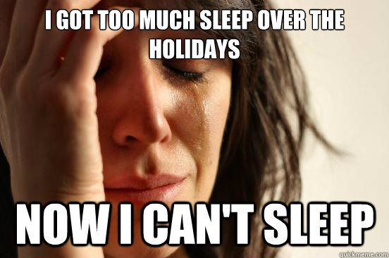 I got too much sleep over the holidays Now i can't sleep - I got too much sleep over the holidays Now i can't sleep  First World Problems