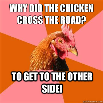 Why did the chicken cross the road? To get to the other side! - Why did the chicken cross the road? To get to the other side!  Anti-Joke Chicken