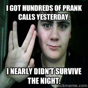 I got hundreds of prank calls yesterday. I nearly didn't survive the night. - I got hundreds of prank calls yesterday. I nearly didn't survive the night.  Jared Milton