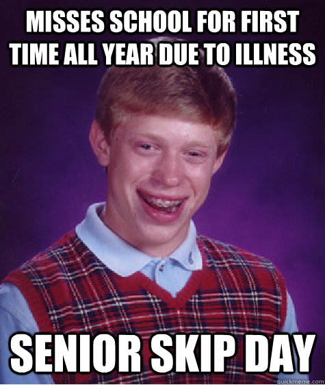 Misses school for first time all year due to illness senior skip day - Misses school for first time all year due to illness senior skip day  Bad Luck Brian