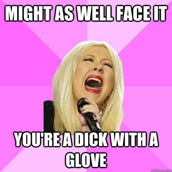 Might As Well Face It you're a dick with a glove  Wrong Lyrics Christina