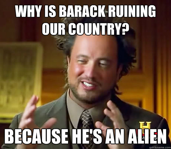 why is barack ruining our country? because he's an alien  Ancient Aliens