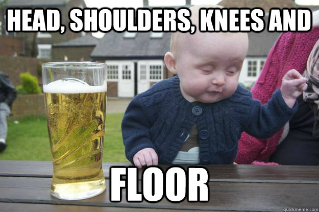 Head, shoulders, knees and  FLOOR   drunk baby