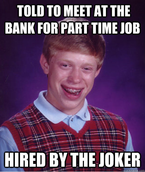  told to meet at the bank for part time job Hired by the joker  Bad Luck Brian