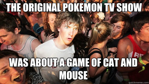 The original pokemon tv show was about a game of cat and mouse  Sudden Clarity Clarence