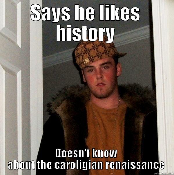 SAYS HE LIKES HISTORY DOESN'T KNOW ABOUT THE CAROLIGIAN RENAISSANCE Scumbag Steve