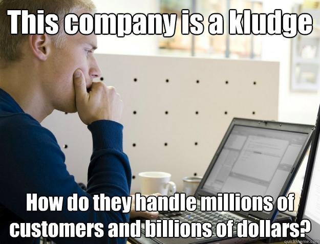 This company is a kludge How do they handle millions of customers and billions of dollars? - This company is a kludge How do they handle millions of customers and billions of dollars?  Programmer