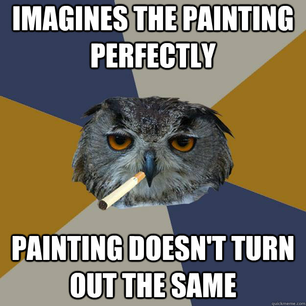 imagines the painting perfectly painting doesn't turn out the same   - imagines the painting perfectly painting doesn't turn out the same    Art Student Owl