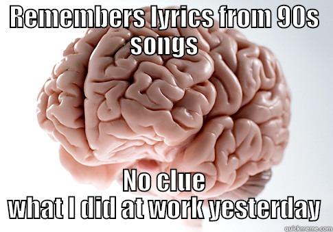 REMEMBERS LYRICS FROM 90S SONGS NO CLUE WHAT I DID AT WORK YESTERDAY Scumbag Brain