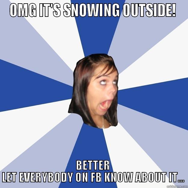 OMG IT'S SNOWING OUTSIDE! BETTER LET EVERYBODY ON FB KNOW ABOUT IT... Annoying Facebook Girl