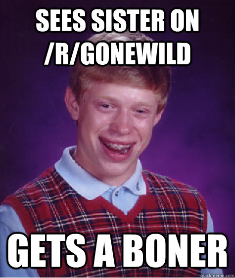 Sees sister on /r/gonewild gets a boner - Sees sister on /r/gonewild gets a boner  Bad Luck Brian