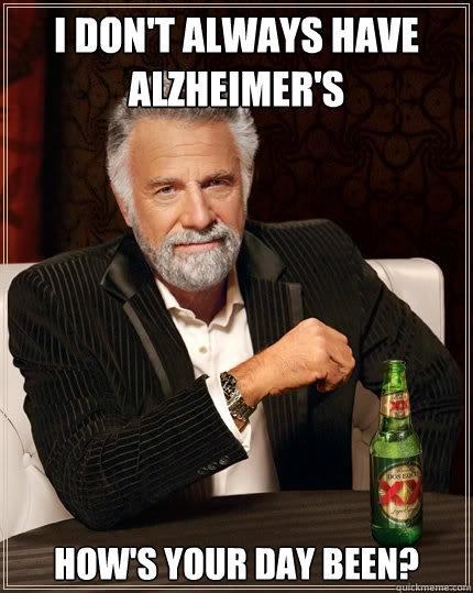 I don't always have Alzheimer's how's your day been?  The Most Interesting Man In The World