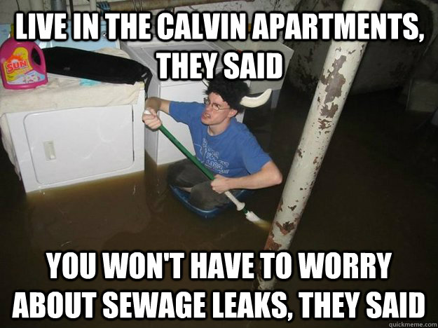 live in the Calvin apartments, they said you won't have to worry about sewage leaks, they said - live in the Calvin apartments, they said you won't have to worry about sewage leaks, they said  Do the laundry they said