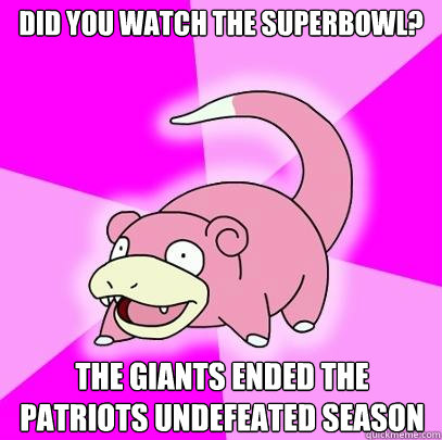 Did you watch the Superbowl? the Giants ended the Patriots Undefeated season  Slowpoke