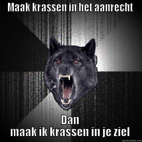 MAAK KRASSEN IN HET AANRECHT DAN MAAK IK KRASSEN IN JE ZIEL Insanity Wolf