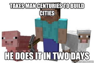 Takes Man Centuries To build cities He does it in TWO DAYS - Takes Man Centuries To build cities He does it in TWO DAYS  Minecraft City Meme