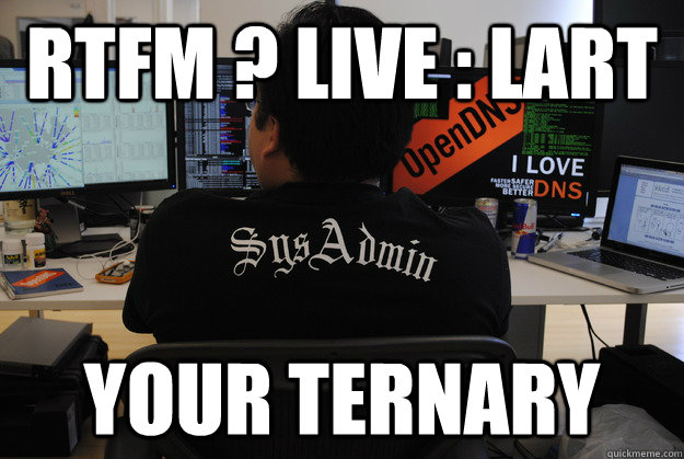 RTFM ? LIVE : LART Your ternary  Success SysAdmin