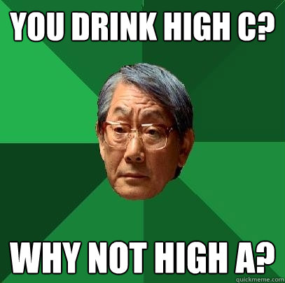 You drink High C? Why not high A?  High Expectations Asian Father