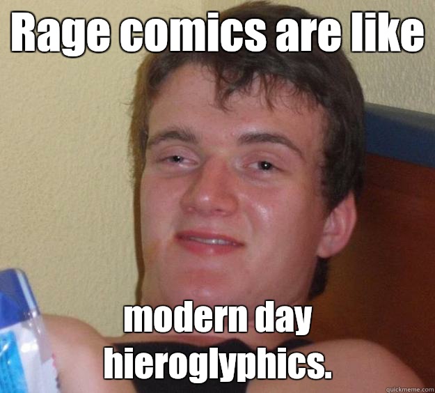 Rage comics are like modern day hieroglyphics.   10 Guy