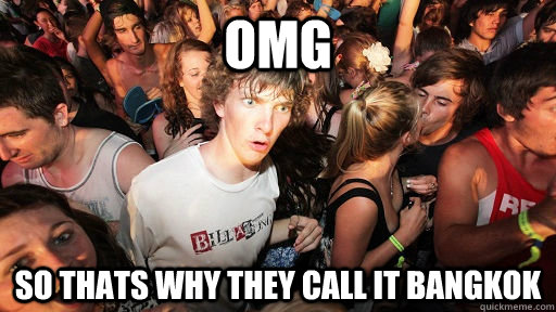 OMG so thats why they call it bangkok  Sudden Clarity Clarence